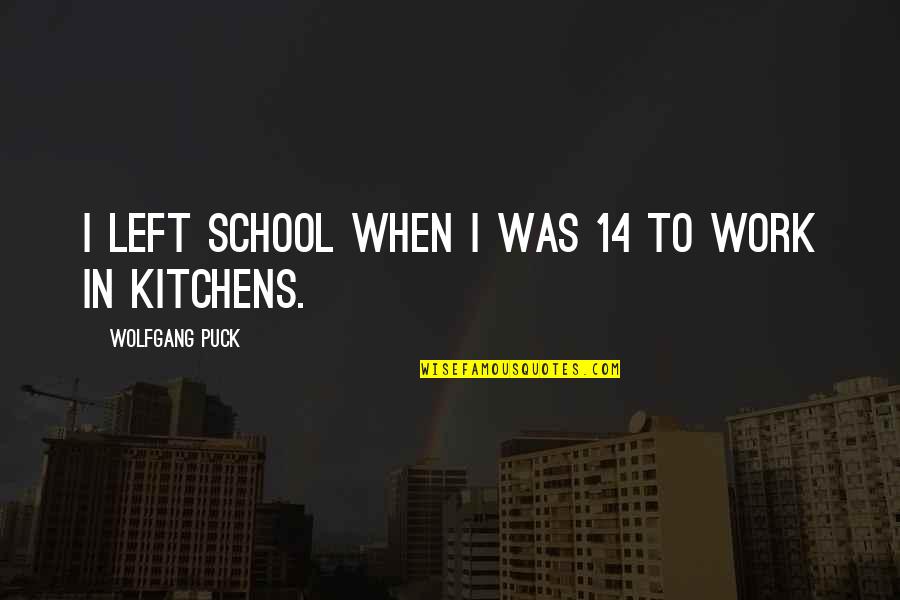 Tristant Vineyards Quotes By Wolfgang Puck: I left school when I was 14 to Tristant Vineyards Quotes By Wolfgang Puck: I left school when I was 14 to