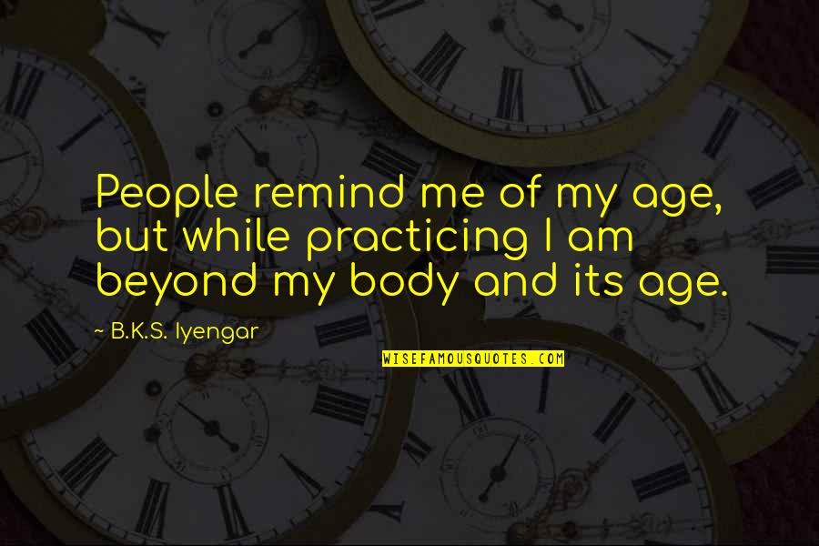 Tristateracer Quotes By B.K.S. Iyengar: People remind me of my age, but while