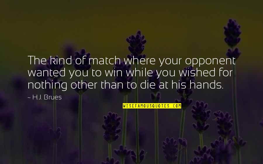 Triste Quotes By H.J. Brues: The kind of match where your opponent wanted