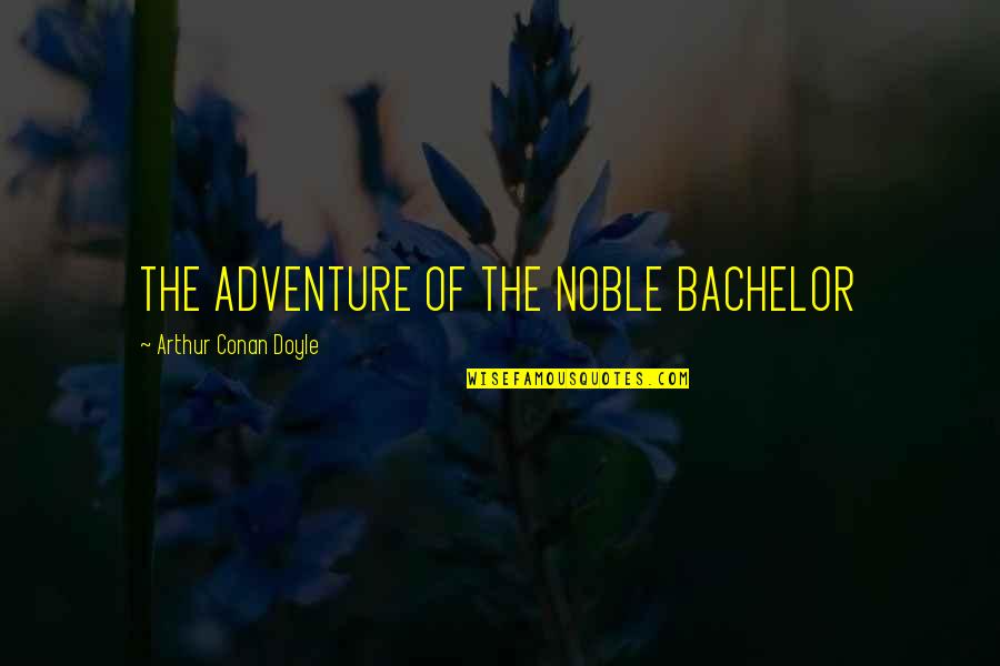 Tristemente Raiz Quotes By Arthur Conan Doyle: THE ADVENTURE OF THE NOBLE BACHELOR