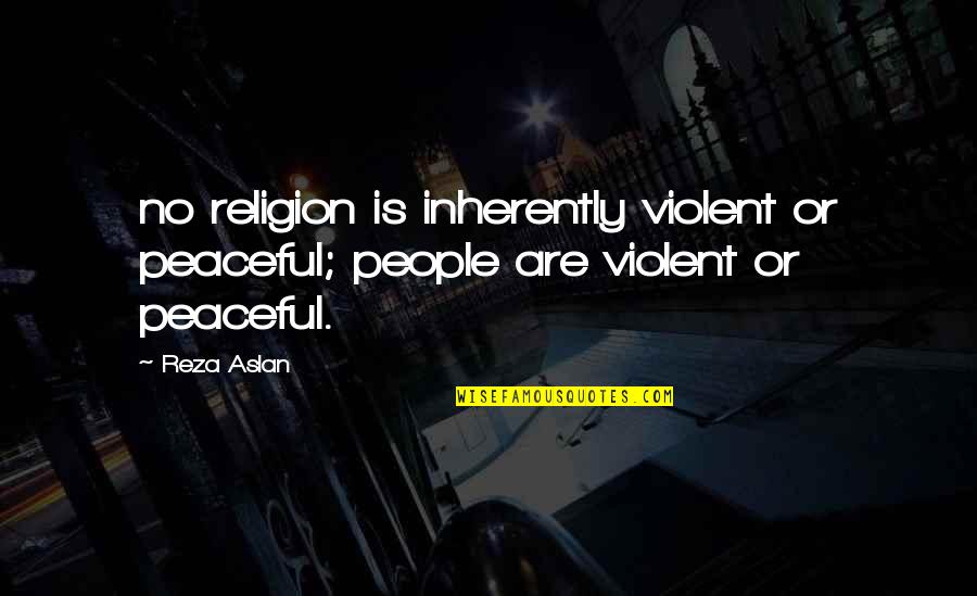 Tristen Esco Quotes By Reza Aslan: no religion is inherently violent or peaceful; people