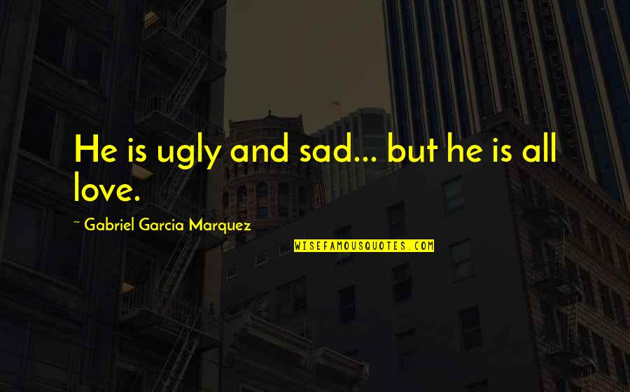 Tristero Crying Quotes By Gabriel Garcia Marquez: He is ugly and sad... but he is Tristero Crying Quotes By Gabriel Garcia Marquez: He is ugly and sad... but he is