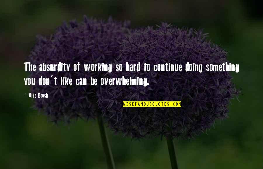 Tristesse Grief Quotes By Allie Brosh: The absurdity of working so hard to continue Tristesse Grief Quotes By Allie Brosh: The absurdity of working so hard to continue