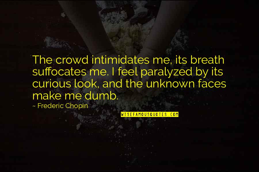 Tristesse Quotes By Frederic Chopin: The crowd intimidates me, its breath suffocates me. Tristesse Quotes By Frederic Chopin: The crowd intimidates me, its breath suffocates me.