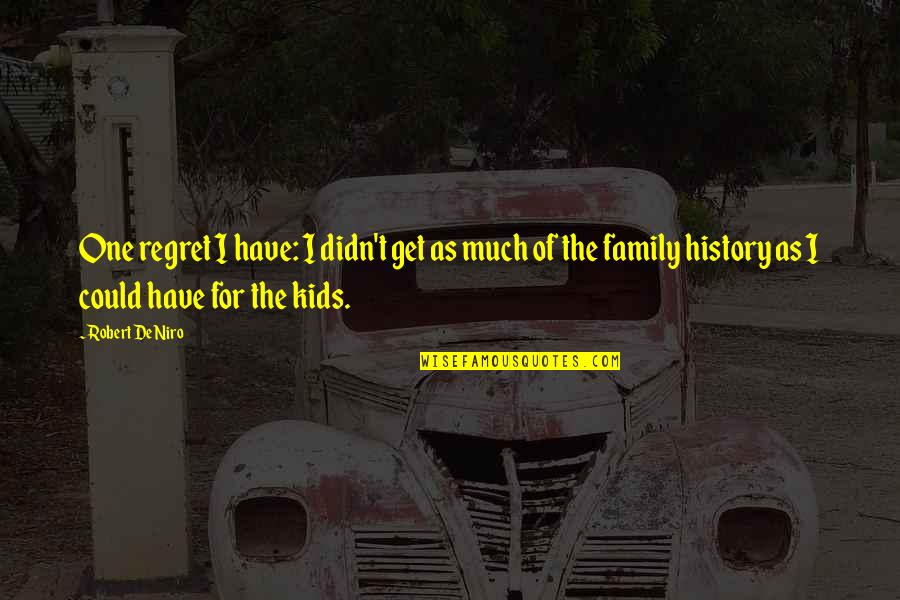 Tristete Dex Quotes By Robert De Niro: One regret I have: I didn't get as Tristete Dex Quotes By Robert De Niro: One regret I have: I didn't get as