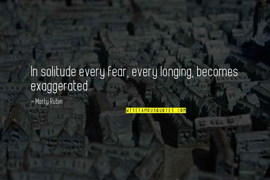 Tristezas Resumen Quotes By Marty Rubin: In solitude every fear, every longing, becomes exaggerated.