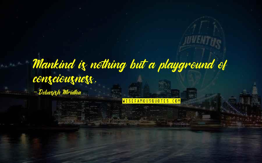 Tristis Willow Quotes By Debasish Mridha: Mankind is nothing but a playground of consciousness. Tristis Willow Quotes By Debasish Mridha: Mankind is nothing but a playground of consciousness.