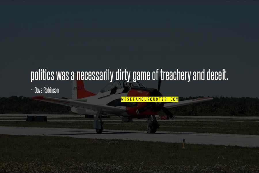 Triston Mckenzie Quotes By Dave Robinson: politics was a necessarily dirty game of treachery Triston Mckenzie Quotes By Dave Robinson: politics was a necessarily dirty game of treachery