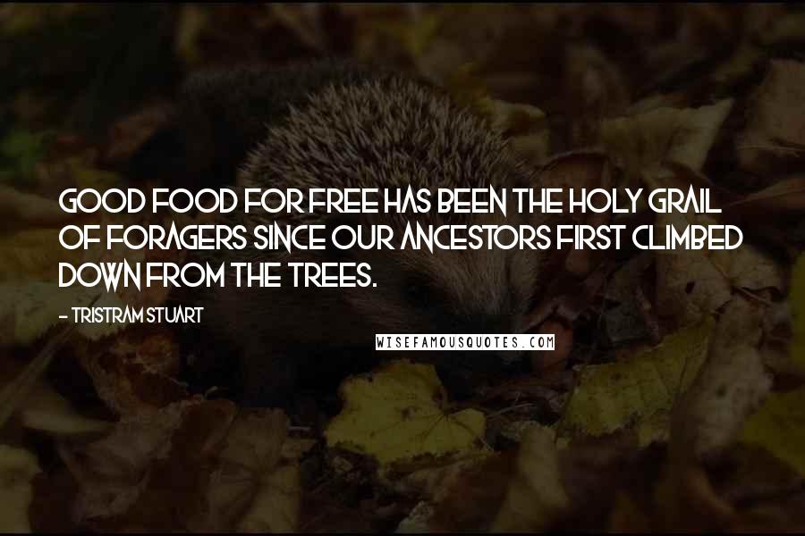 Tristram Stuart quotes: Good food for free has been the holy grail of foragers since our ancestors first climbed down from the trees.