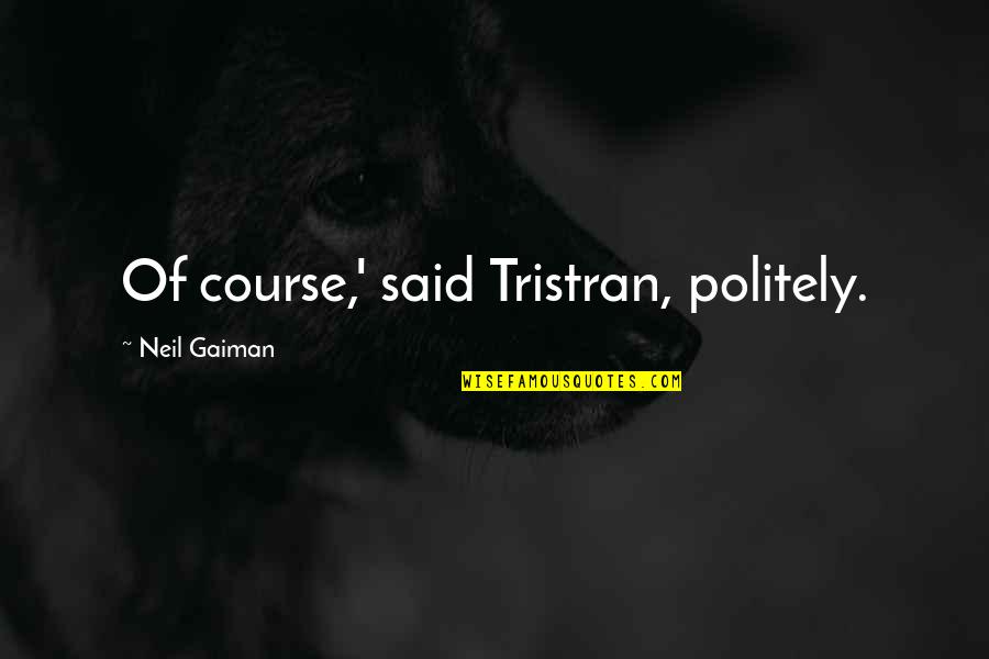 Tristran Quotes By Neil Gaiman: Of course,' said Tristran, politely. Tristran Quotes By Neil Gaiman: Of course,' said Tristran, politely.