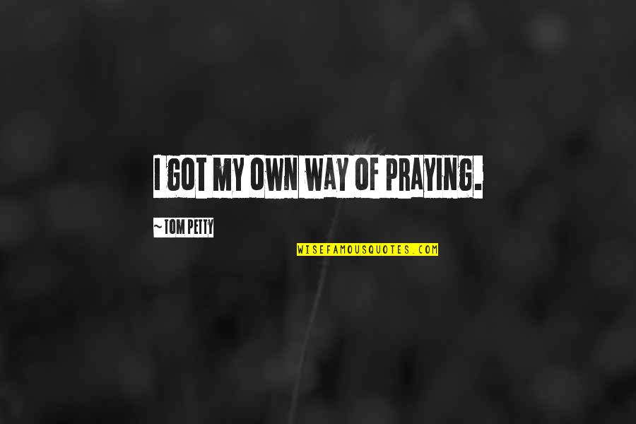 Tristran Quotes By Tom Petty: I got my own way of praying. Tristran Quotes By Tom Petty: I got my own way of praying.