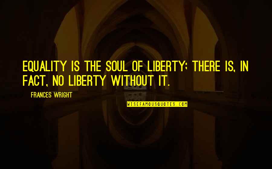 Tristran's Quotes By Frances Wright: Equality is the soul of liberty; there is,