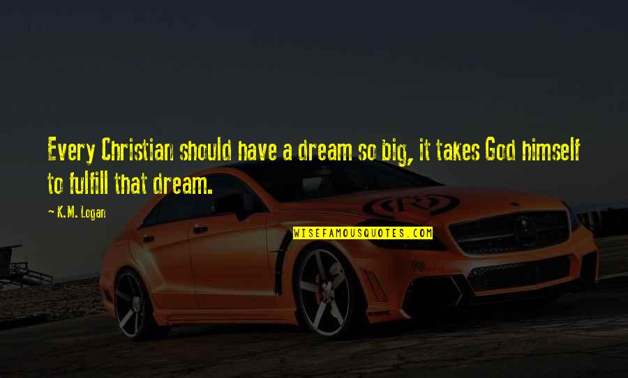 Tristus Quotes By K.M. Logan: Every Christian should have a dream so big,