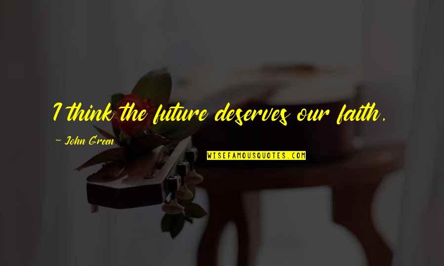 Trite Business Quotes By John Green: I think the future deserves our faith. Trite Business Quotes By John Green: I think the future deserves our faith.