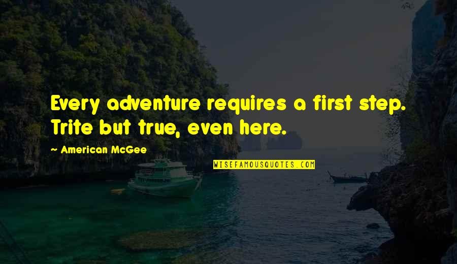 Trite Quotes By American McGee: Every adventure requires a first step. Trite but Trite Quotes By American McGee: Every adventure requires a first step. Trite but