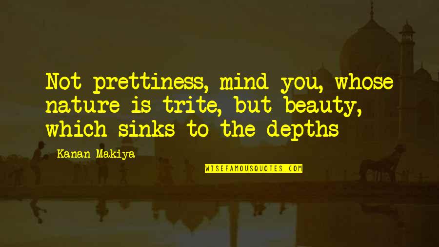 Trite Quotes By Kanan Makiya: Not prettiness, mind you, whose nature is trite,