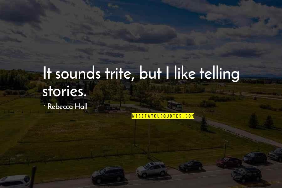 Trite Quotes By Rebecca Hall: It sounds trite, but I like telling stories.