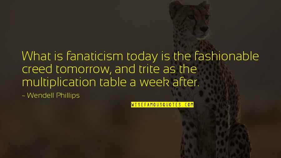 Trite Quotes By Wendell Phillips: What is fanaticism today is the fashionable creed