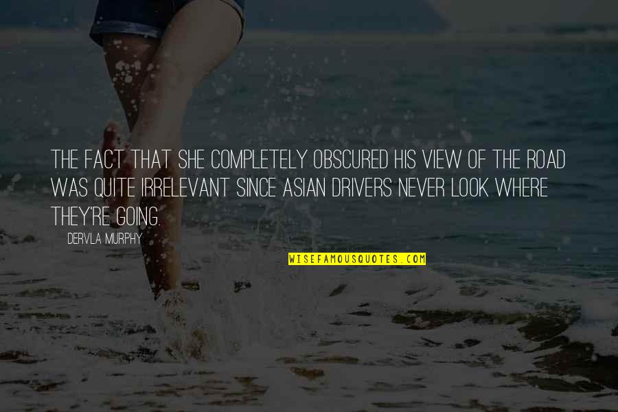 Trite Travel Quotes By Dervla Murphy: the fact that she completely obscured his view Trite Travel Quotes By Dervla Murphy: the fact that she completely obscured his view