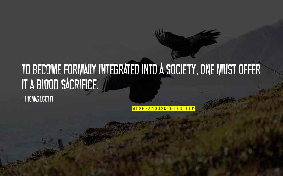 Tritely Quotes By Thomas Ligotti: To become formally integrated into a society, one