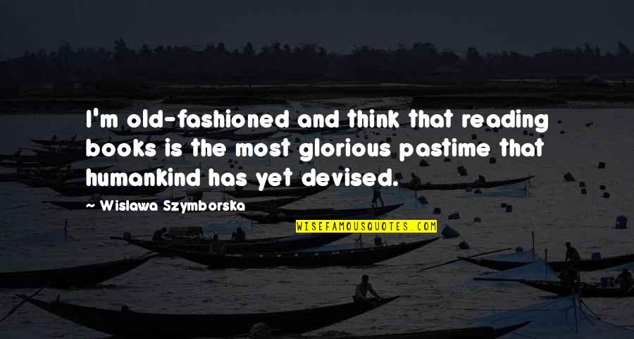 Tritely Quotes By Wislawa Szymborska: I'm old-fashioned and think that reading books is