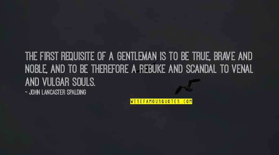Triteness Or Staleness Quotes By John Lancaster Spalding: The first requisite of a gentleman is to