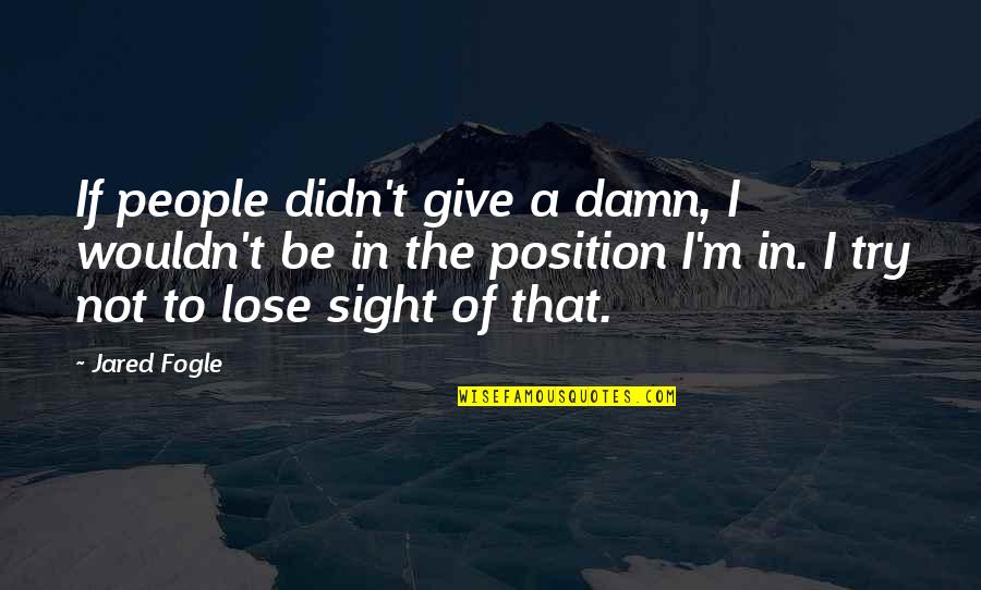 Triteness Quotes By Jared Fogle: If people didn't give a damn, I wouldn't Triteness Quotes By Jared Fogle: If people didn't give a damn, I wouldn't