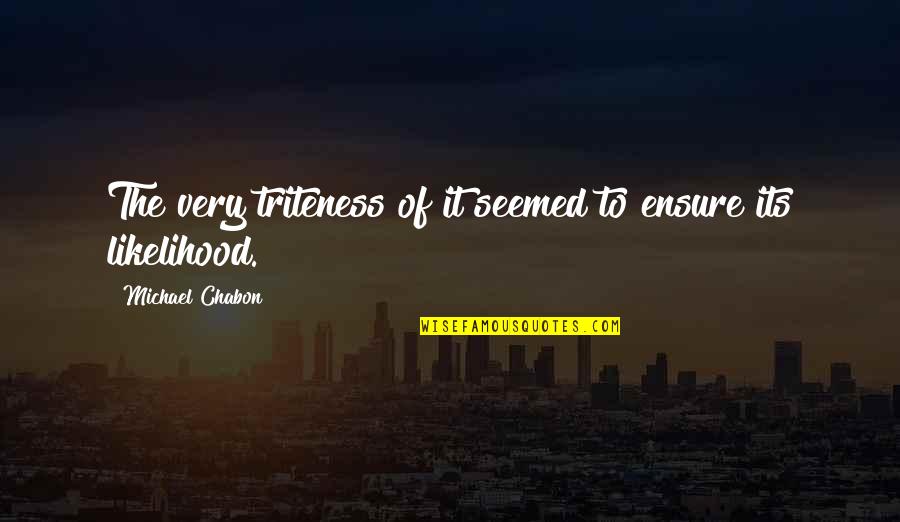 Triteness Quotes By Michael Chabon: The very triteness of it seemed to ensure Triteness Quotes By Michael Chabon: The very triteness of it seemed to ensure
