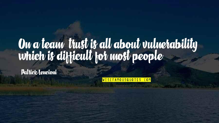 Trithallur Quotes By Patrick Lencioni: On a team, trust is all about vulnerability,