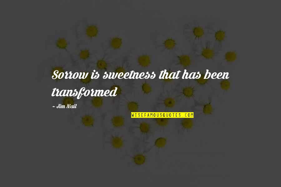 Trittenheim Quotes By Jim Nail: Sorrow is sweetness that has been transformed