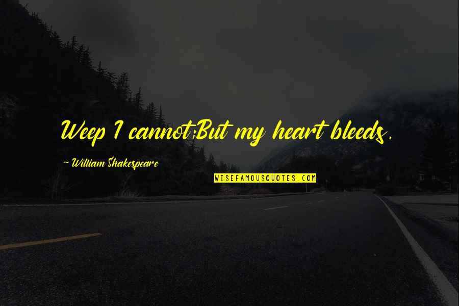 Trittico Medicament Quotes By William Shakespeare: Weep I cannot;But my heart bleeds.