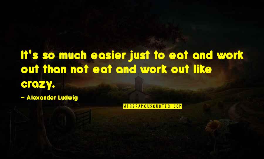 Tritton Headsets Quotes By Alexander Ludwig: It's so much easier just to eat and Tritton Headsets Quotes By Alexander Ludwig: It's so much easier just to eat and