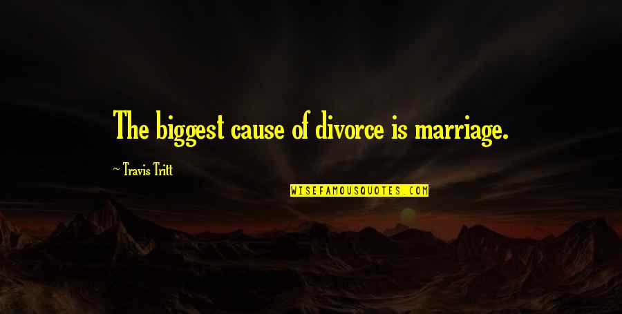 Tritt's Quotes By Travis Tritt: The biggest cause of divorce is marriage.