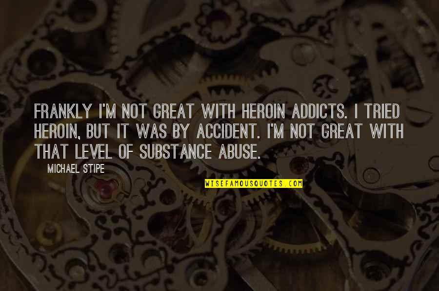 Tritulla Quotes By Michael Stipe: Frankly I'm not great with heroin addicts. I
