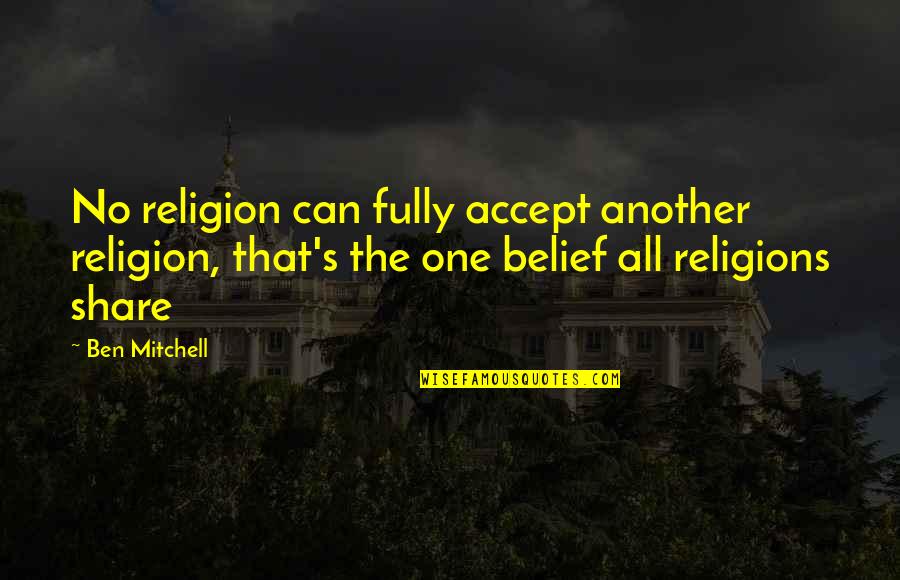 Triturando Cosas Quotes By Ben Mitchell: No religion can fully accept another religion, that's Triturando Cosas Quotes By Ben Mitchell: No religion can fully accept another religion, that's