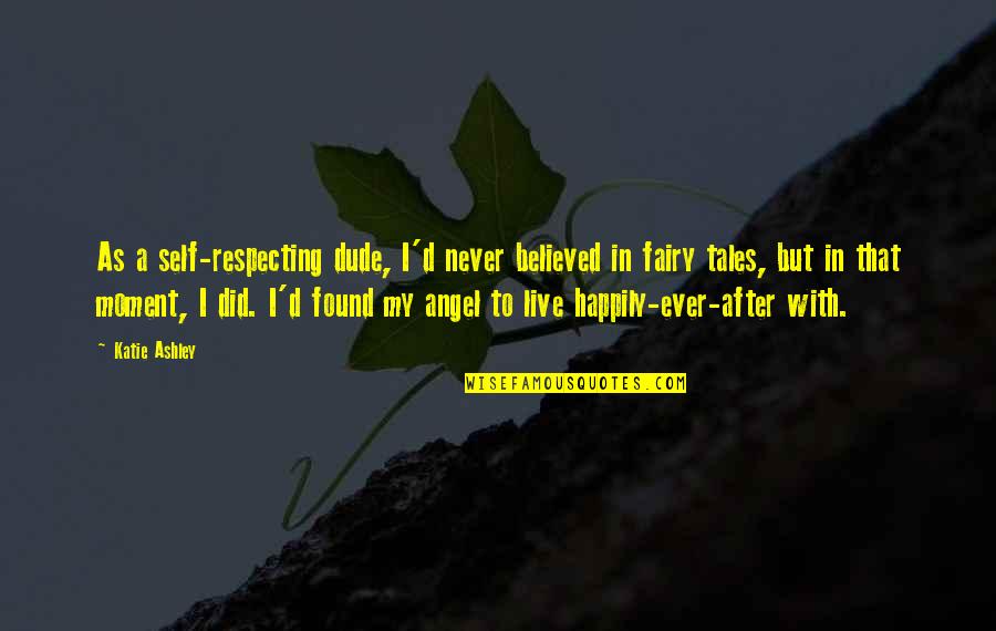 Triturando Cosas Quotes By Katie Ashley: As a self-respecting dude, I'd never believed in Triturando Cosas Quotes By Katie Ashley: As a self-respecting dude, I'd never believed in