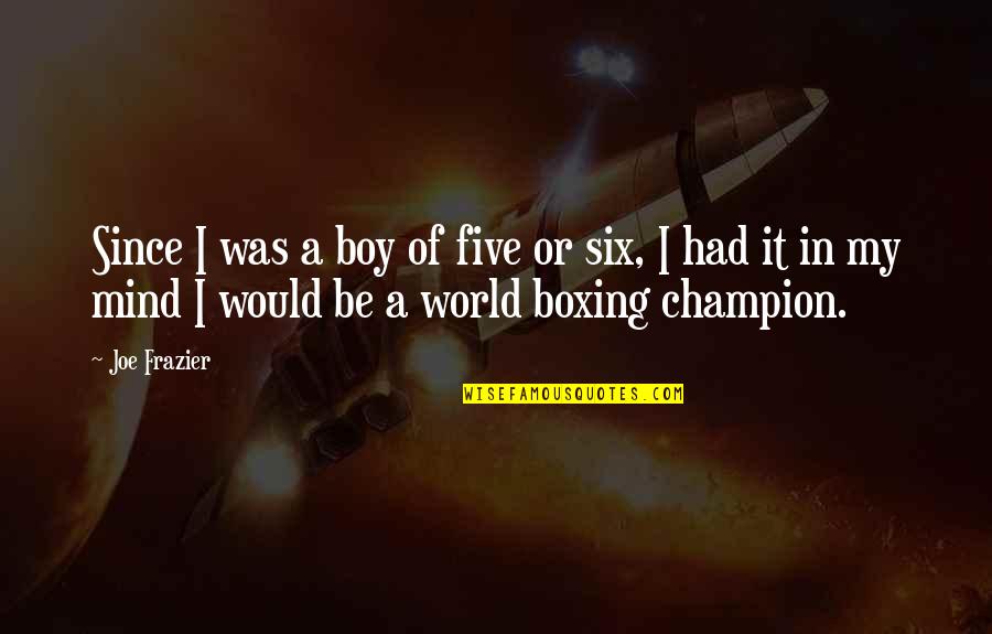 Triukai Su Quotes By Joe Frazier: Since I was a boy of five or Triukai Su Quotes By Joe Frazier: Since I was a boy of five or