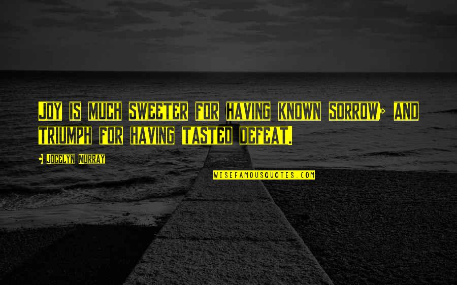 Triumph And Defeat Quotes By Jocelyn Murray: Joy is much sweeter for having known sorrow;