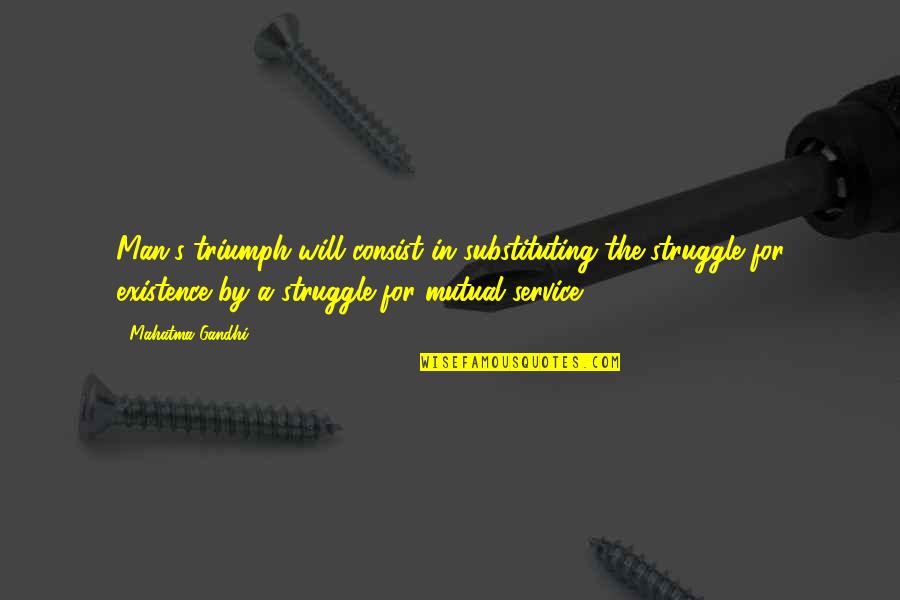 Triumph And Struggle Quotes By Mahatma Gandhi: Man's triumph will consist in substituting the struggle