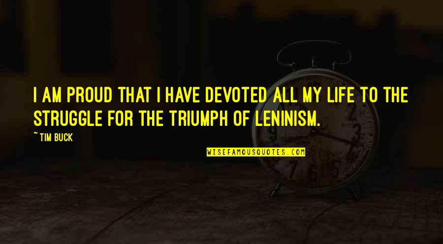 Triumph And Struggle Quotes By Tim Buck: I am proud that I have devoted all