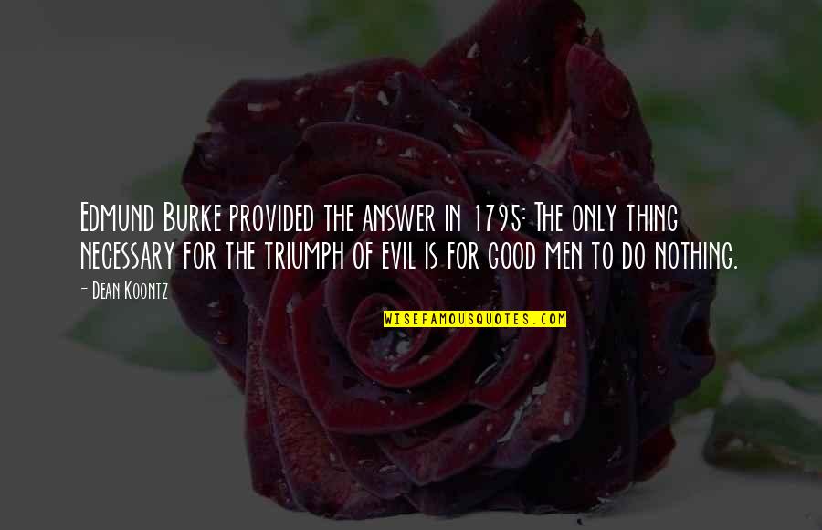Triumph Over Evil Quotes By Dean Koontz: Edmund Burke provided the answer in 1795: The Triumph Over Evil Quotes By Dean Koontz: Edmund Burke provided the answer in 1795: The
