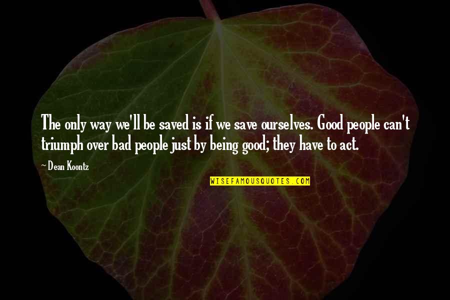 Triumph Over Evil Quotes By Dean Koontz: The only way we'll be saved is if