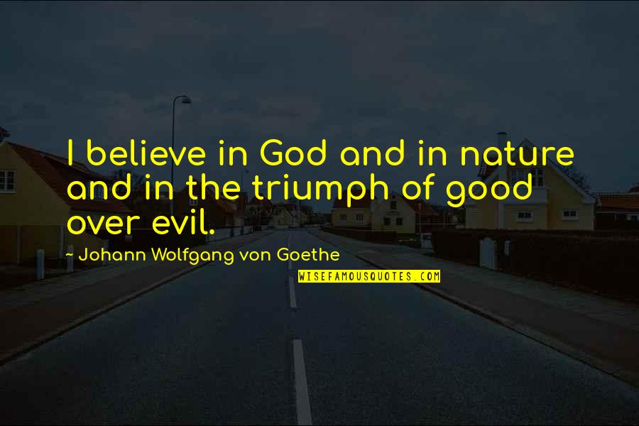 Triumph Over Evil Quotes By Johann Wolfgang Von Goethe: I believe in God and in nature and Triumph Over Evil Quotes By Johann Wolfgang Von Goethe: I believe in God and in nature and
