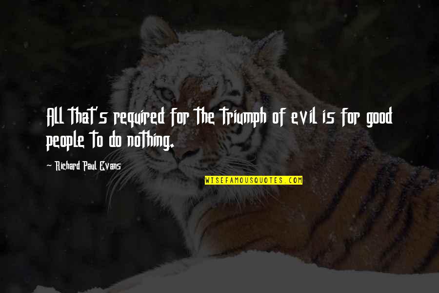 Triumph Over Evil Quotes By Richard Paul Evans: All that's required for the triumph of evil Triumph Over Evil Quotes By Richard Paul Evans: All that's required for the triumph of evil