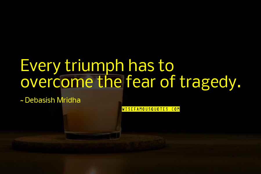 Triumph Over Fear Quotes By Debasish Mridha: Every triumph has to overcome the fear of