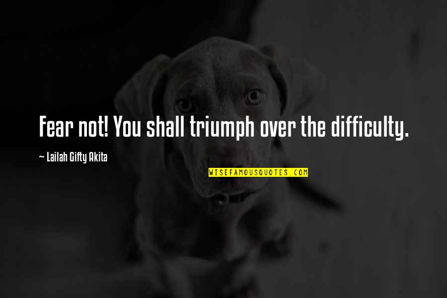 Triumph Over Fear Quotes By Lailah Gifty Akita: Fear not! You shall triumph over the difficulty.