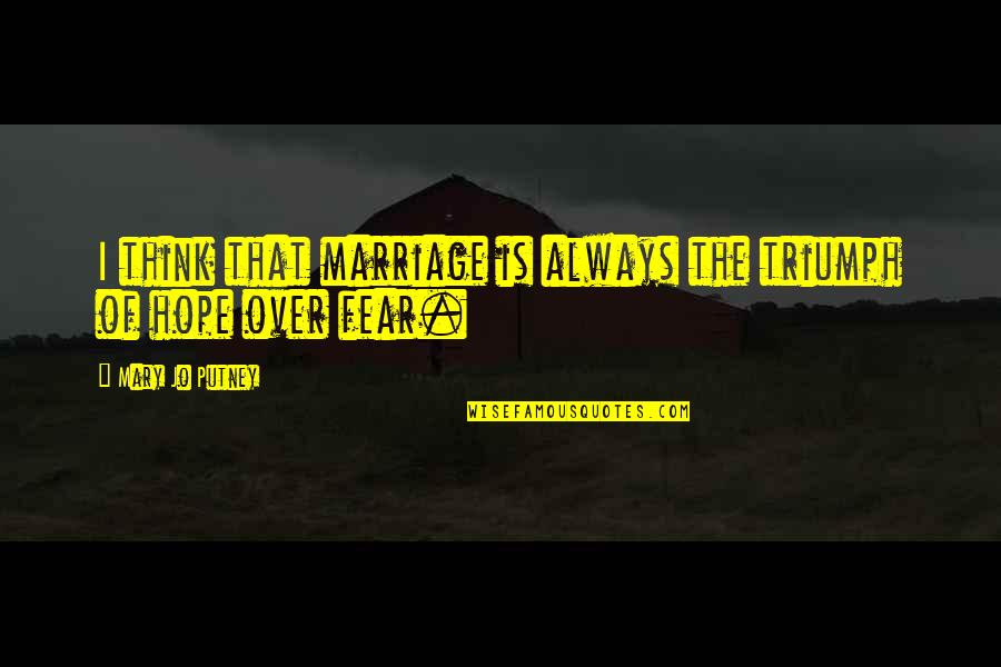 Triumph Over Fear Quotes By Mary Jo Putney: I think that marriage is always the triumph