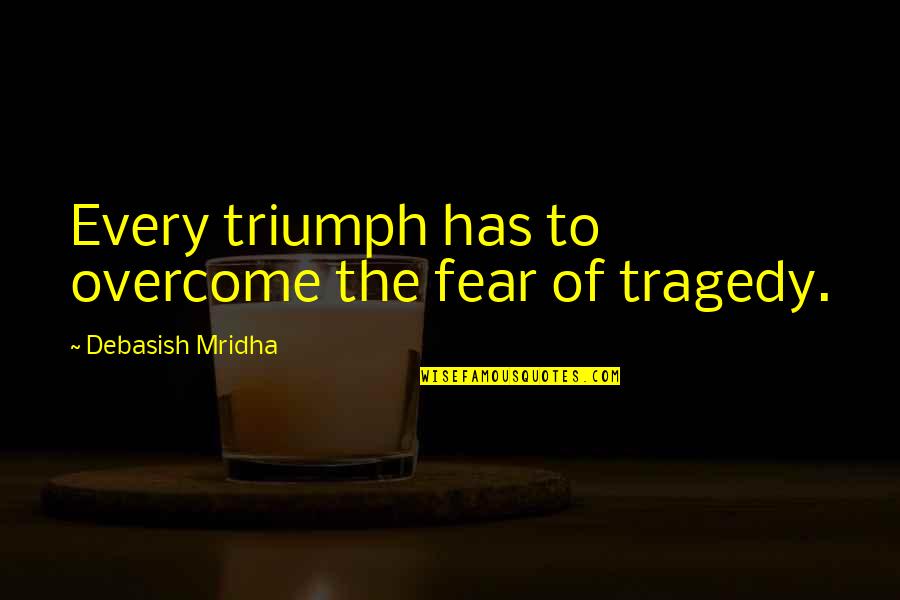 Triumph Over Tragedy Quotes By Debasish Mridha: Every triumph has to overcome the fear of