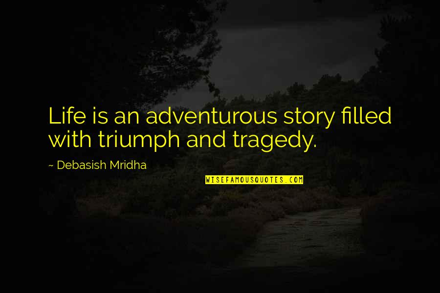 Triumph Over Tragedy Quotes By Debasish Mridha: Life is an adventurous story filled with triumph Triumph Over Tragedy Quotes By Debasish Mridha: Life is an adventurous story filled with triumph