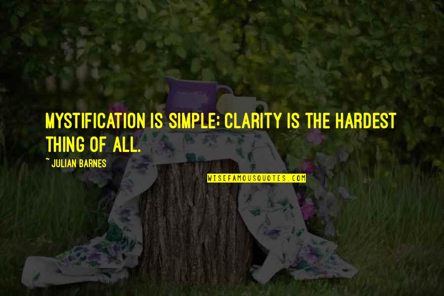 Triumph Over Tragedy Quotes By Julian Barnes: Mystification is simple; clarity is the hardest thing Triumph Over Tragedy Quotes By Julian Barnes: Mystification is simple; clarity is the hardest thing